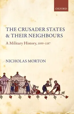 Die Kreuzfahrerstaaten und ihre Nachbarn: Eine Militärgeschichte, 1099-1187 - The Crusader States and Their Neighbours: A Military History, 1099-1187