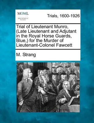 Prozess gegen Leutnant Munro (Leutnant und Adjutant der Royal Horse Guards, Blue, ) wegen Mordes an Oberstleutnant Fawcett - Trial of Lieutenant Munro, (Late Lieutenant and Adjutant in the Royal Horse Guards, Blue, ) for the Murder of Lieutenant-Colonel Fawcett