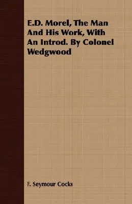 E.D. Morel, Der Mann und sein Werk, Mit einer Einführung. von Colonel Wedgwood - E.D. Morel, The Man And His Work, With An Introd. By Colonel Wedgwood