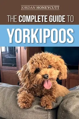 Der vollständige Leitfaden für Yorkipoos: Auswahl, Vorbereitung, Erziehung, Ausbildung, Fütterung und Liebe für Ihren neuen Yorkipoo-Welpen - The Complete Guide to Yorkipoos: Choosing, Preparing for, Raising, Training, Feeding, and Loving Your New Yorkipoo Puppy
