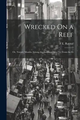 Wrecked On a Reef: Oder: Zwanzig Monate auf den Auckland-Inseln. Tr. Aus dem Fr - Wrecked On a Reef: Or, Twenty Months Among the Auckland Isles. Tr. From the Fr