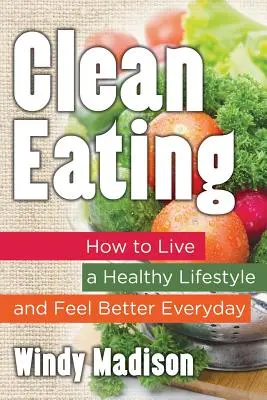 Clean Eating: Wie man einen gesunden Lebensstil führt und sich jeden Tag besser fühlt - Clean Eating: How to Live a Healthy Lifestyle and Feel Better Everyday
