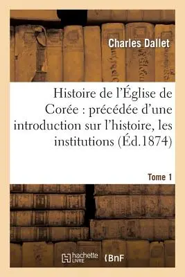 Die Geschichte der Kirche von Core: Mit einer Einführung in die Geschichte und die Institutionen. Band 1: , Die Sprache, Sitten und Gebräuche Kornes. - Histoire de l'glise de Core: Prcde d'Une Introduction Sur l'Histoire, Les Institutions. Tome 1: , La Langue, Les Moeurs Et Coutumes Corennes