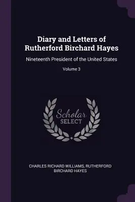 Tagebuch und Briefe von Rutherford Birchard Hayes: Neunzehnter Präsident der Vereinigten Staaten; Band 3 - Diary and Letters of Rutherford Birchard Hayes: Nineteenth President of the United States; Volume 3