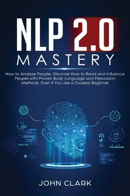 NLP 2.0 Mastery - Wie man Menschen analysiert: Entdecken Sie, wie Sie Menschen mit bewährten Methoden der Körpersprache und Überzeugung lesen und beeinflussen können, auch wenn Sie ein - NLP 2.0 Mastery - How to Analyze People: Discover How to Read and Influence People with Proven Body Language and Persuasion Methods, Even if You are a