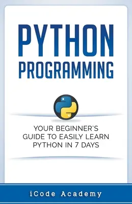 Python-Programmierung: Ihr Leitfaden für Anfänger, um Python in 7 Tagen leicht zu lernen - Python Programming: Your Beginner's Guide To Easily Learn Python in 7 Days