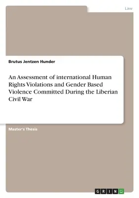 Eine Bewertung der internationalen Menschenrechtsverletzungen und geschlechtsspezifischen Gewalt während des liberianischen Bürgerkriegs - An Assessment of international Human Rights Violations and Gender Based Violence Committed During the Liberian Civil War