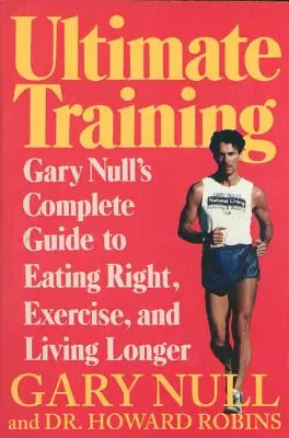 Ultimatives Training: Garys Nulls kompletter Leitfaden für richtige Ernährung, Bewegung und ein langes Leben - Ultimate Training: Gary's Null's Complete Guide to Eating Right, Exercise, and Living Longer