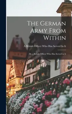 Die deutsche Armee von innen: Von einem britischen Offizier, der in ihr gedient hat - The German Army From Within: By a British Officer Who Has Served in It
