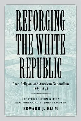 Die Wiederherstellung der weißen Republik: Rasse, Religion und amerikanischer Nationalismus, 1865-1898 - Reforging the White Republic: Race, Religion, and American Nationalism, 1865-1898