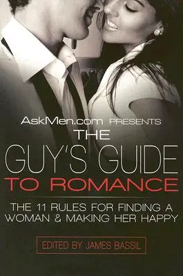 Askmen.com präsentiert den Leitfaden für Männer in Sachen Romantik: Die 11 Regeln, um eine Frau zu finden und sie glücklich zu machen - Askmen.com Presents the Guy's Guide to Romance: The 11 Rules for Finding a Woman & Making Her Happy