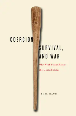 Zwang, Überleben und Krieg: Warum sich schwache Staaten den Vereinigten Staaten widersetzen - Coercion, Survival, and War: Why Weak States Resist the United States