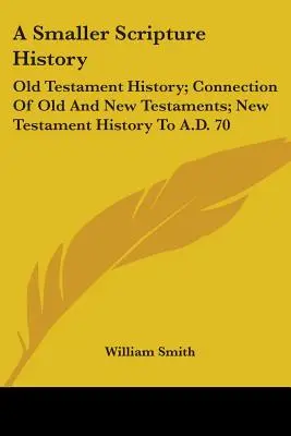 Eine kleinere Geschichte der Schrift: Geschichte des Alten Testaments; Verbindung des Alten und Neuen Testaments; Geschichte des Neuen Testaments bis 70 n. Chr. - A Smaller Scripture History: Old Testament History; Connection Of Old And New Testaments; New Testament History To A.D. 70