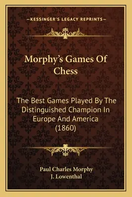 Morphys Schachpartien: Die besten Partien des bedeutenden Meisters in Europa und Amerika (1860) - Morphy's Games Of Chess: The Best Games Played By The Distinguished Champion In Europe And America (1860)