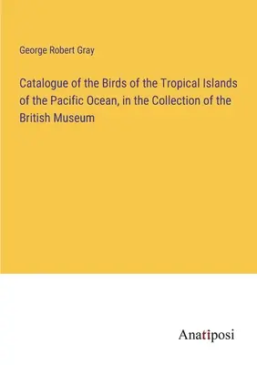 Katalog der Vögel der tropischen Inseln des Pazifischen Ozeans, in der Sammlung des Britischen Museums - Catalogue of the Birds of the Tropical Islands of the Pacific Ocean, in the Collection of the British Museum