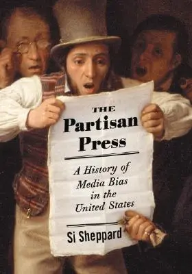 Die parteiische Presse: Eine Geschichte der Medienbeeinflussung in den Vereinigten Staaten - The Partisan Press: A History of Media Bias in the United States