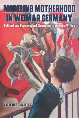 Modellierung von Mutterschaft im Weimarer Deutschland: Politische und psychologische Diskurse in der Frauenliteratur - Modeling Motherhood in Weimar Germany: Political and Psychological Discourses in Women's Writing