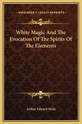 Weiße Magie und die Beschwörung der Geister der Elemente - White Magic And The Evocation Of The Spirits Of The Elements