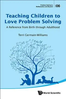 Kinder lehren, Problemlösungen zu lieben: Eine Referenz von der Geburt bis zum Erwachsenenalter - Teaching Children to Love Problem Solving: A Reference from Birth Through Adulthood