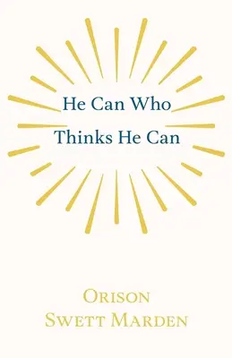 Wer glaubt, dass er es kann, der kann es: Und andere Abhandlungen über den Erfolg im Leben - He Can Who Thinks He Can: And Other Papers on Success in Life