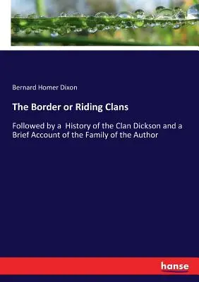 Die Border oder Riding Clans: Gefolgt von einer Geschichte des Clan Dickson und einem kurzen Bericht über die Familie des Autors - The Border or Riding Clans: Followed by a History of the Clan Dickson and a Brief Account of the Family of the Author