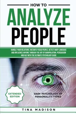 How to Analyze People: Handle deine Beziehungen, lese Menschen sofort, erkenne Körpersprache und beeinflusse jeden durch die Kunst des Manipulierens - How to Analyze People: Handle your Relations, Instantly Read People, detect Body Language and Influence Anyone through the art of Manipulatio