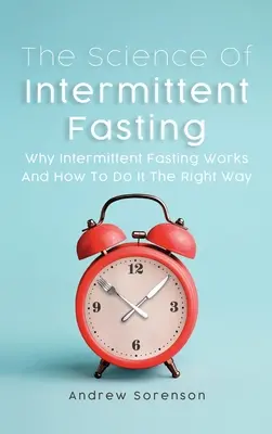 Die Wissenschaft des intermittierenden Fastens: Warum intermittierendes Fasten funktioniert und wie man es richtig macht - The Science Of Intermittent Fasting: Why Intermittent Fasting Works And How To Do It The Right Way