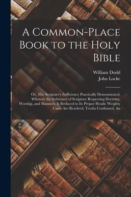A Common-place Book to the Holy Bible: Oder: Die Genügsamkeit der Schrift praktisch bewiesen. Wobei der Inhalt der Schrift in Bezug auf die Doktrin - A Common-place Book to the Holy Bible: Or, The Scripture's Sufficiency Practically Demonstrated. Wherein the Substance of Scripture Respecting Doctrin