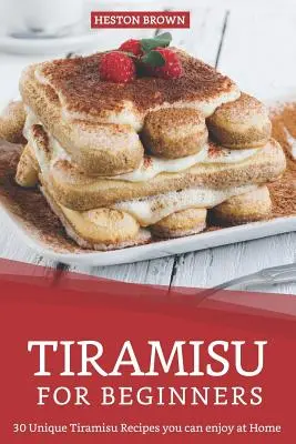 Tiramisu für Anfänger: 30 einzigartige Tiramisu-Rezepte, die Sie zu Hause genießen können - Tiramisu for Beginners: 30 Unique Tiramisu Recipes you can enjoy at Home