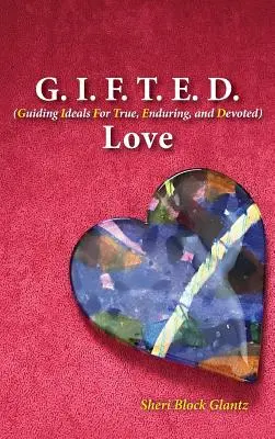 G.I.F.T.E.D. Liebe: Leitgedanken für wahre, dauerhafte und hingebungsvolle Liebe - G.I.F.T.E.D. Love: Guiding Ideals for True, Enduring, and Devoted