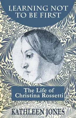 Lernen, nicht der Erste zu sein: Das Leben von Christina Rossetti - Learning Not To Be First: The Life of Christina Rossetti
