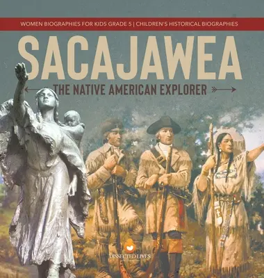 Sacajawea: Die Entdeckerin der amerikanischen Ureinwohner Frauenbiografien für Kinder Klasse 5 Historische Kinderbiografien - Sacajawea: The Native American Explorer Women Biographies for Kids Grade 5 Children's Historical Biographies