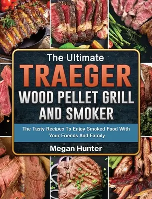 Der ultimative Traeger Holzpelletgrill und Räucherofen: Leckere Rezepte zum Genießen geräucherter Speisen mit Freunden und Familie - The Ultimate Traeger Wood Pellet Grill And Smoker: The Tasty Recipes To Enjoy Smoked Food With Your Friends And Family