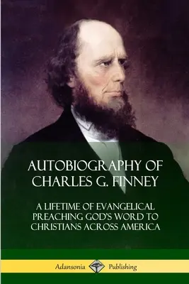 Autobiographie von Charles G. Finney: Ein Leben lang evangelikales Predigen des Wortes Gottes für Christen in ganz Amerika - Autobiography of Charles G. Finney: A Lifetime of Evangelical Preaching God's Word to Christians Across America