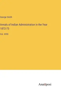 Annalen der indischen Verwaltung im Jahre 1872-73: Bd. XVIII - Annals of Indian Administration in the Year 1872-73: Vol. XVIII