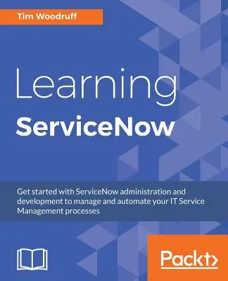 ServiceNow lernen: Beginnen Sie mit der Verwaltung und Entwicklung von ServiceNow, um Ihre IT-Service-Management-Prozesse zu verwalten und zu automatisieren - Learning ServiceNow: Get started with ServiceNow administration and development to manage and automate your IT Service Management processes