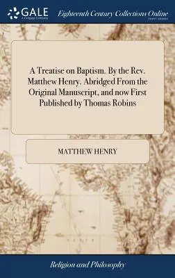 Eine Abhandlung über die Taufe. Von Rev. Matthew Henry. Gekürzt aus dem Originalmanuskript, und jetzt erstmals veröffentlicht von Thomas Robins - A Treatise on Baptism. By the Rev. Matthew Henry. Abridged From the Original Manuscript, and now First Published by Thomas Robins