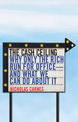 Die Bargeldobergrenze: Warum nur die Reichen kandidieren - und was wir dagegen tun können - The Cash Ceiling: Why Only the Rich Run for Office--And What We Can Do about It