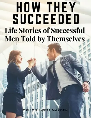 Wie sie Erfolg hatten: Lebensgeschichten erfolgreicher Männer, von ihnen selbst erzählt - How They Succeeded: Life Stories of Successful Men Told by Themselves