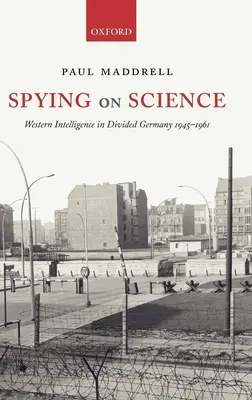 Spionage gegen die Wissenschaft: Westliche Geheimdienste im geteilten Deutschland 1945-1961 - Spying on Science: Western Intelligence in Divided Germany 1945-1961
