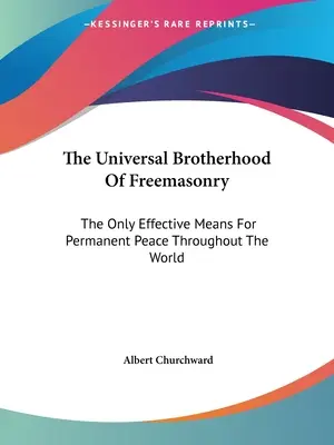 Die Universelle Bruderschaft der Freimaurerei: Das einzig wirksame Mittel für dauerhaften Frieden in der Welt - The Universal Brotherhood Of Freemasonry: The Only Effective Means For Permanent Peace Throughout The World