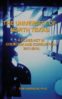 Die Universität von North Texas: Eine Meisterleistung der Nötigung und Korruption, 2011-2014 - The University of North Texas: A Class Act in Coercion and Corruption, 2011-2014