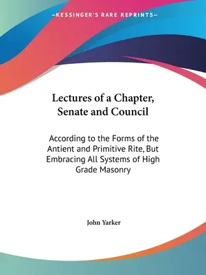 Vorlesungen eines Kapitels, Senats und Rates: Nach den Formen des antiken und primitiven Ritus, aber unter Einbeziehung aller Systeme der Hochgradfreimaurerei - Lectures of a Chapter, Senate and Council: According to the Forms of the Antient and Primitive Rite, But Embracing All Systems of High Grade Masonry