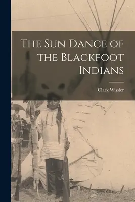 Der Sonnentanz der Schwarzfuß-Indianer - The sun Dance of the Blackfoot Indians