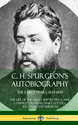 C. H. Spurgeon's Autobiography: Die frühen Jahre, 1834-1859, Das Leben des großen Baptistenpredigers Zusammengestellt aus seinem Tagebuch, Briefen, Aufzeichnungen und Predigten - C. H. Spurgeon's Autobiography: The Early Years, 1834-1859, The Life of the Great Baptist Preacher Compiled from his diary, letters, records and sermo