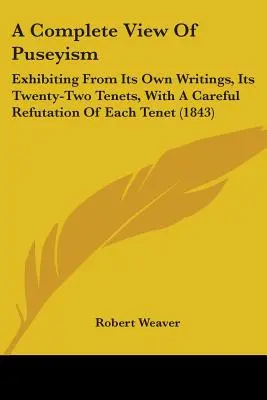 Eine vollständige Darstellung des Puseyismus: Exhibiting From Its Own Writings, Its Twenty-Two Tenets, With A Careful Refutation Of Each Tenet (1843) - A Complete View Of Puseyism: Exhibiting From Its Own Writings, Its Twenty-Two Tenets, With A Careful Refutation Of Each Tenet (1843)