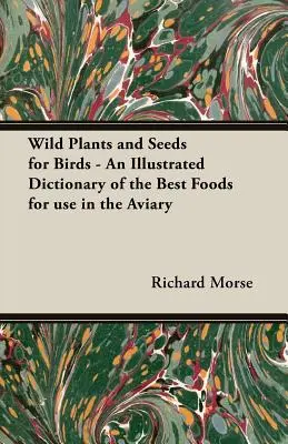 Wildpflanzen und Saatgut für Vögel - Ein illustriertes Wörterbuch der besten Nahrungsmittel für die Voliere - Wild Plants and Seeds for Birds - An Illustrated Dictionary of the Best Foods for Use in the Aviary