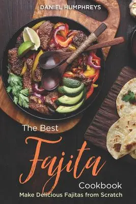 Das beste Fajita-Kochbuch: Leckere Fajitas von Grund auf selbst zubereiten - The Best Fajita Cookbook: Make Delicious Fajitas from Scratch