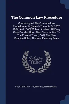 Das Common Law Verfahren: Containing All The Common Law Procedure Acts (namely The Acts Of 1852, 1854, And 1860) With An Abstract Of Every Case - The Common Law Procedure: Containing All The Common Law Procedure Acts (namely The Acts Of 1852, 1854, And 1860) With An Abstract Of Every Case