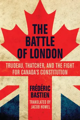 Die Schlacht von London: Trudeau, Thatcher und der Kampf um Kanadas Verfassung - The Battle of London: Trudeau, Thatcher, and the Fight for Canada's Constitution